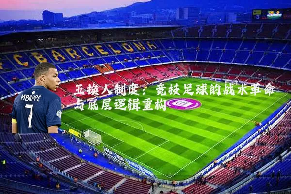 五换人制度：竞技足球的战术革命与底层逻辑重构