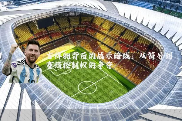 吉祥物背后的战术暗线：从符号到赛场控制权的争夺