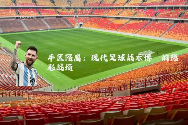 半区隔离:现代足球战术博弈的隐形战场