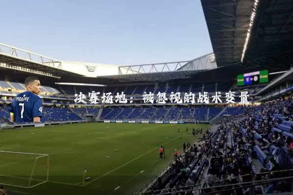 决赛场地:被忽视的战术变量