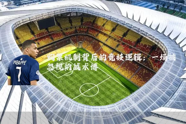 购票机制背后的竞技逻辑:一场被忽视的战术博弈
