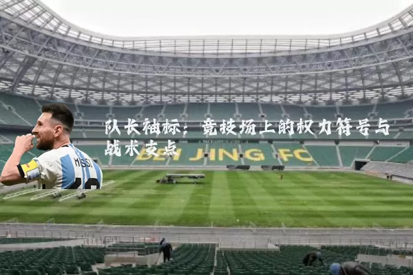 队长袖标:竞技场上的权力符号与战术支点