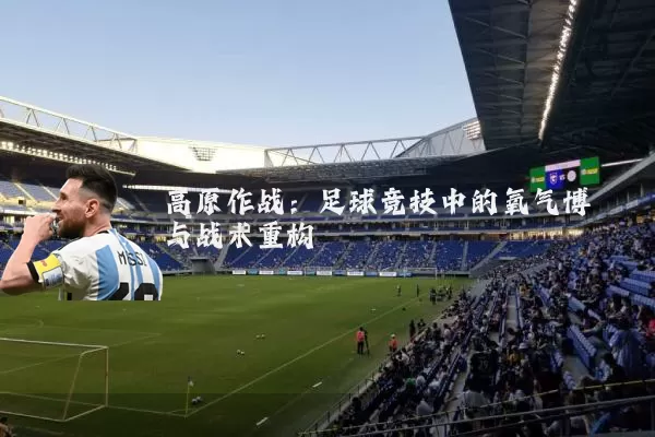 高原作战:足球竞技中的氧气博弈与战术重构