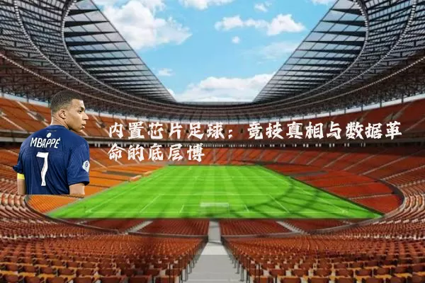 内置芯片足球:竞技真相与数据革命的底层博弈