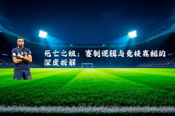 死亡之组:赛制逻辑与竞技真相的深度拆解