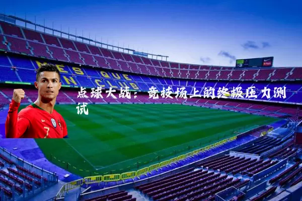 点球大战:竞技场上的终极压力测试