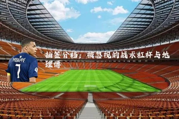 抽签分档:被忽视的战术杠杆与地理博弈