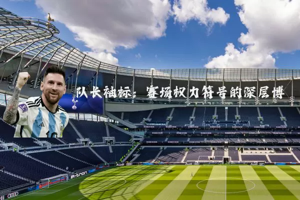 队长袖标:赛场权力符号的深层博弈