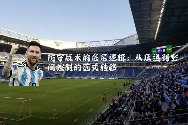 防守战术的底层逻辑:从压迫到空间控制的范式转移