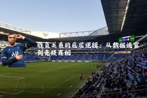 胜负关系的底层逻辑:从数据迷雾到竞技真相