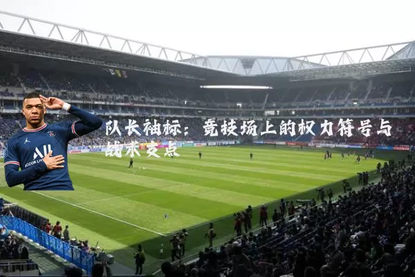 队长袖标：竞技场上的权力符号与战术支点