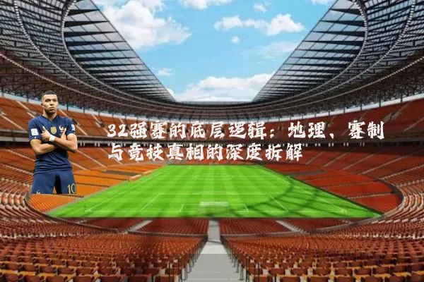 32强赛的底层逻辑：地理、赛制与竞技真相的深度拆解