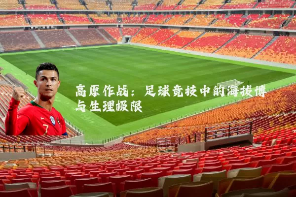 高原作战:足球竞技中的海拔博弈与生理极限