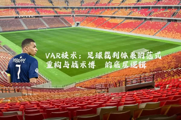 VAR技术:足球裁判体系的范式重构与战术博弈的底层逻辑