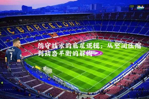 防守战术的底层逻辑:从空间压缩到动态平衡的解构