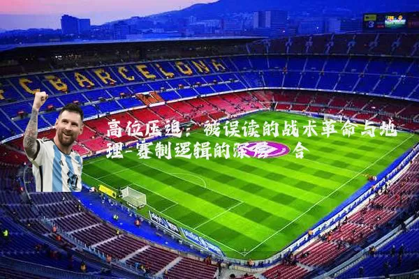 高位压迫:被误读的战术革命与地理-赛制逻辑的深层耦合